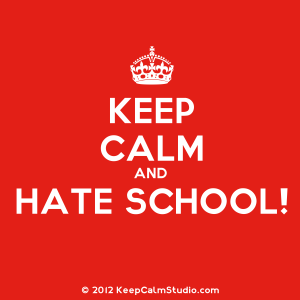 Keep Calm and Hate School poster, May 9, 2014. (http://keepcalmstudios.com).